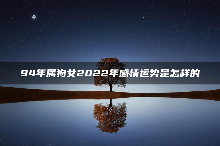 94年属狗女2022年感情运势是怎样的