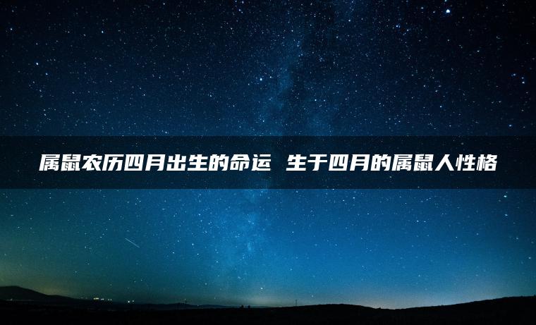 属鼠农历四月出生的命运 生于四月的属鼠人性格