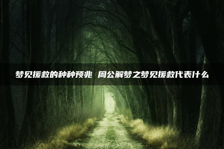 梦见援救的种种预兆 周公解梦之梦见援救代表什么