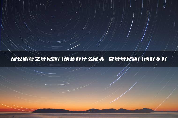 周公解梦之梦见修门墙会有什么征兆 做梦梦见修门墙好不好