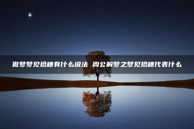 做梦梦见拾穗有什么说法 周公解梦之梦见拾穗代表什么