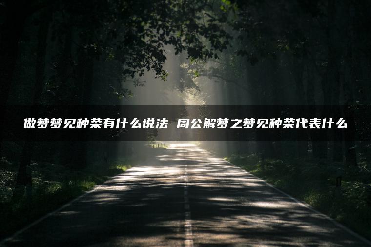 做梦梦见种菜有什么说法 周公解梦之梦见种菜代表什么