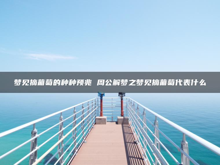 梦见摘葡萄的种种预兆 周公解梦之梦见摘葡萄代表什么