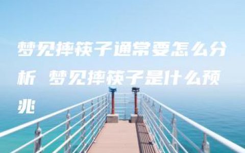 梦见摔筷子通常要怎么分析 梦见摔筷子是什么预兆