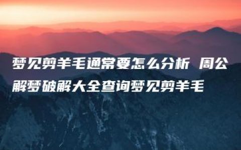 梦见剪羊毛通常要怎么分析 周公解梦破解大全查询梦见剪羊毛