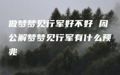 做梦梦见行军好不好 周公解梦梦见行军有什么预兆