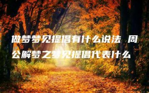 做梦梦见提倡有什么说法 周公解梦之梦见提倡代表什么