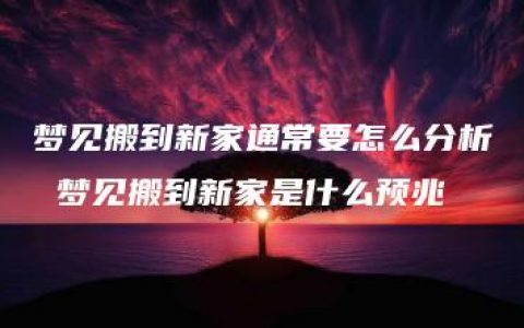 梦见搬到新家通常要怎么分析 梦见搬到新家是什么预兆