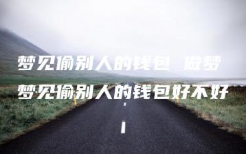 梦见偷别人的钱包 做梦梦见偷别人的钱包好不好