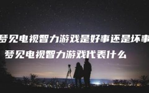 梦见电视智力游戏是好事还是坏事 梦见电视智力游戏代表什么