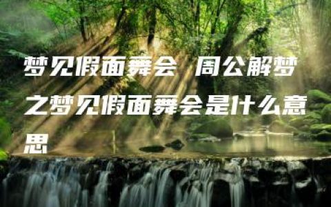 梦见假面舞会 周公解梦之梦见假面舞会是什么意思