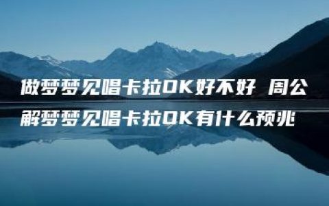 做梦梦见唱卡拉OK好不好 周公解梦梦见唱卡拉OK有什么预兆