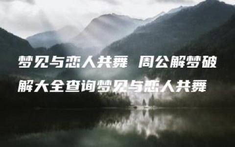 梦见与恋人共舞 周公解梦破解大全查询梦见与恋人共舞