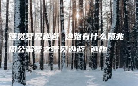 睡觉梦见逃避 逃跑有什么预兆 周公解梦之梦见逃避 逃跑