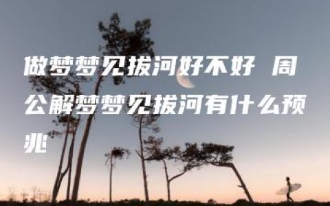 做梦梦见拔河好不好 周公解梦梦见拔河有什么预兆