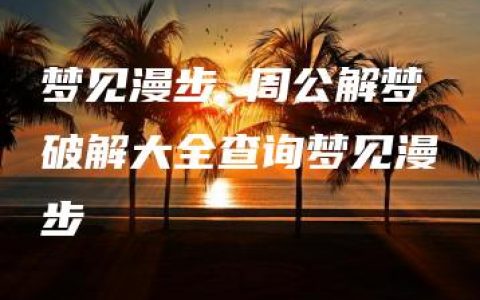 梦见漫步 周公解梦破解大全查询梦见漫步