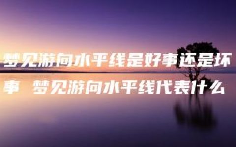 梦见游向水平线是好事还是坏事 梦见游向水平线代表什么