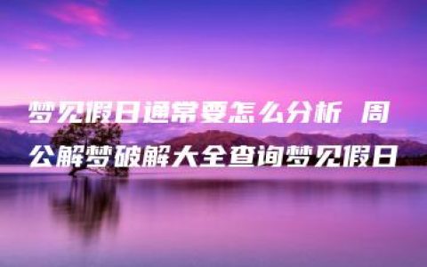 梦见假日通常要怎么分析 周公解梦破解大全查询梦见假日