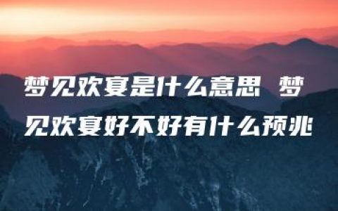 梦见欢宴是什么意思 梦见欢宴好不好有什么预兆