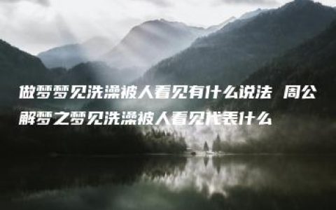 做梦梦见洗澡被人看见有什么说法 周公解梦之梦见洗澡被人看见代表什么