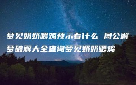 梦见奶奶喂鸡预示着什么 周公解梦破解大全查询梦见奶奶喂鸡