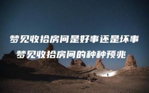 梦见收拾房间是好事还是坏事 梦见收拾房间的种种预兆