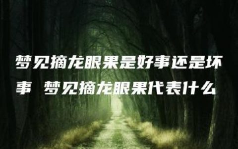 梦见摘龙眼果是好事还是坏事 梦见摘龙眼果代表什么