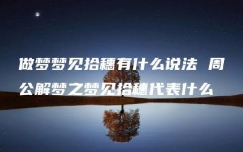 做梦梦见拾穗有什么说法 周公解梦之梦见拾穗代表什么