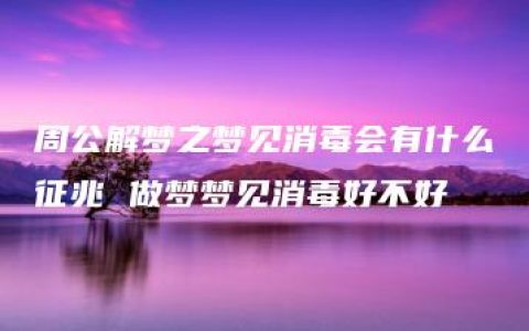 周公解梦之梦见消毒会有什么征兆 做梦梦见消毒好不好