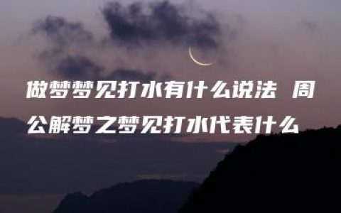 做梦梦见打水有什么说法 周公解梦之梦见打水代表什么