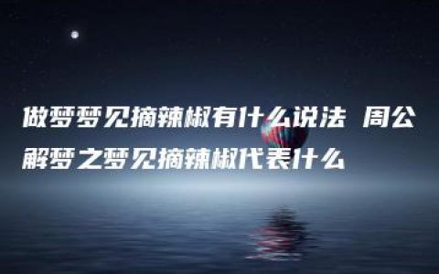 做梦梦见摘辣椒有什么说法 周公解梦之梦见摘辣椒代表什么