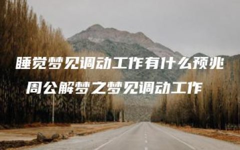 睡觉梦见调动工作有什么预兆 周公解梦之梦见调动工作