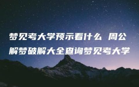 梦见考大学预示着什么 周公解梦破解大全查询梦见考大学