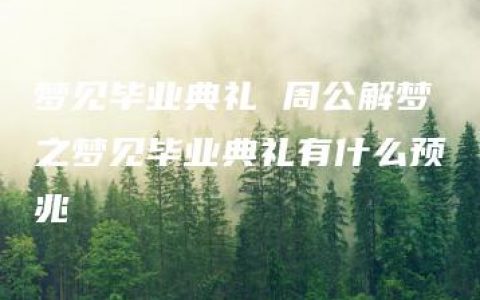 梦见毕业典礼 周公解梦之梦见毕业典礼有什么预兆