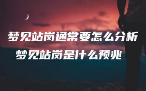 梦见站岗通常要怎么分析 梦见站岗是什么预兆