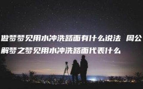 做梦梦见用水冲洗路面有什么说法 周公解梦之梦见用水冲洗路面代表什么