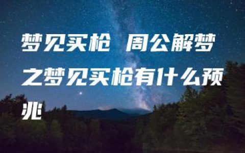 梦见买枪 周公解梦之梦见买枪有什么预兆