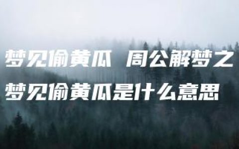 梦见偷黄瓜 周公解梦之梦见偷黄瓜是什么意思