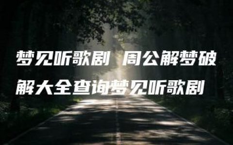 梦见听歌剧 周公解梦破解大全查询梦见听歌剧