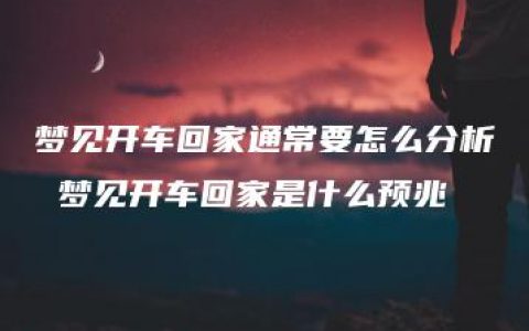 梦见开车回家通常要怎么分析 梦见开车回家是什么预兆