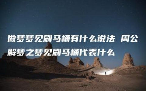 做梦梦见刷马桶有什么说法 周公解梦之梦见刷马桶代表什么