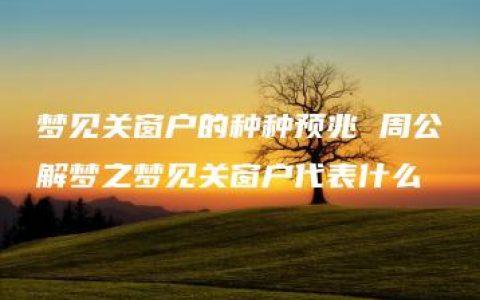 梦见关窗户的种种预兆 周公解梦之梦见关窗户代表什么