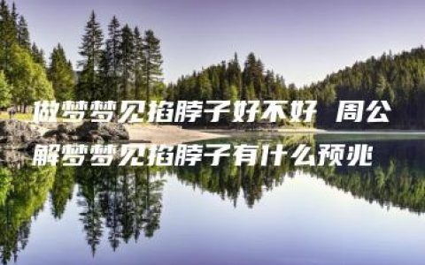 做梦梦见掐脖子好不好 周公解梦梦见掐脖子有什么预兆