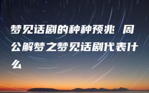 梦见话剧的种种预兆 周公解梦之梦见话剧代表什么