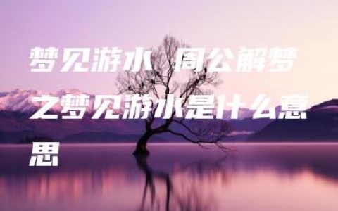 梦见游水 周公解梦之梦见游水是什么意思