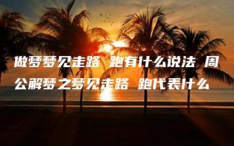 做梦梦见走路 跑有什么说法 周公解梦之梦见走路 跑代表什么