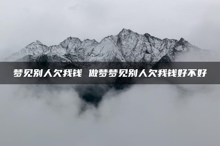 梦见别人欠我钱 做梦梦见别人欠我钱好不好