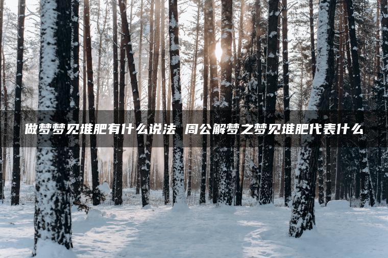 做梦梦见堆肥有什么说法 周公解梦之梦见堆肥代表什么