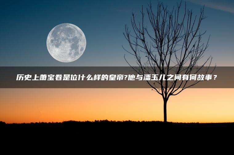 历史上萧宝卷是位什么样的皇帝?他与潘玉儿之间有何故事？