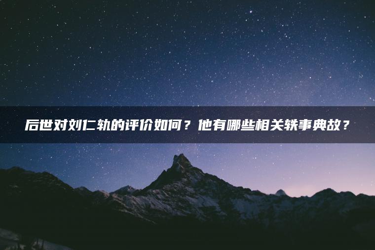 后世对刘仁轨的评价如何？他有哪些相关轶事典故？